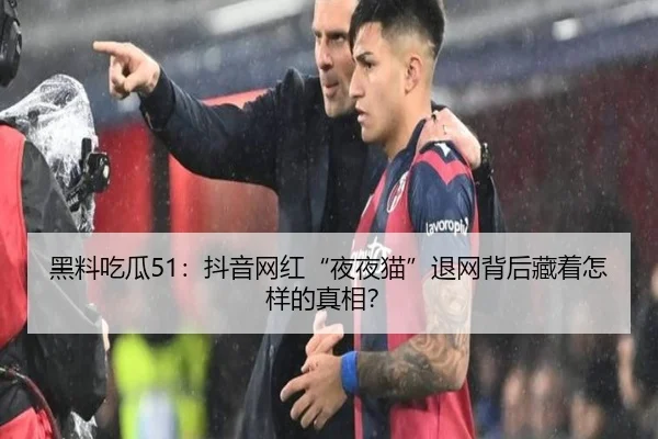 黑料吃瓜51：抖音网红“夜夜猫”退网背后藏着怎样的真相？